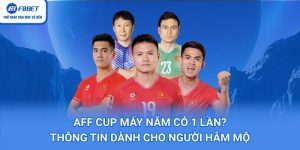 AFF Cup Mấy Năm Có 1 Lần? Thông Tin Dành Cho Người Hâm Mộ