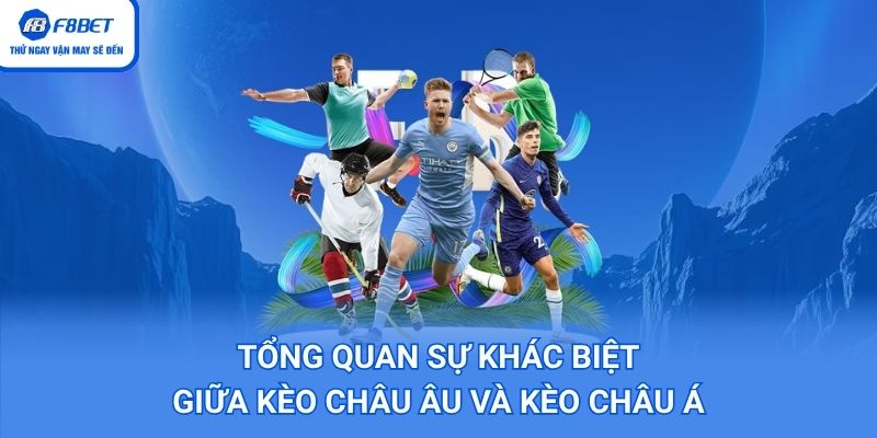 tổng quan Sự Khác Biệt Giữa Kèo Châu Âu Và Kèo Châu Á